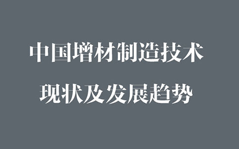 中國(guó)增材制造現(xiàn)狀及發(fā)展趨勢(shì)