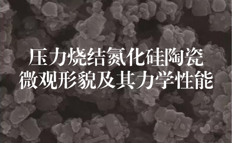 清華大學：壓力燒結氮化硅陶瓷微觀形貌及其力學性能